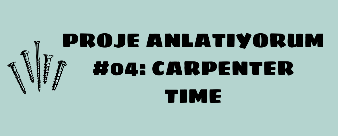 Proje Anlatıyorum #04: Carpenter Time