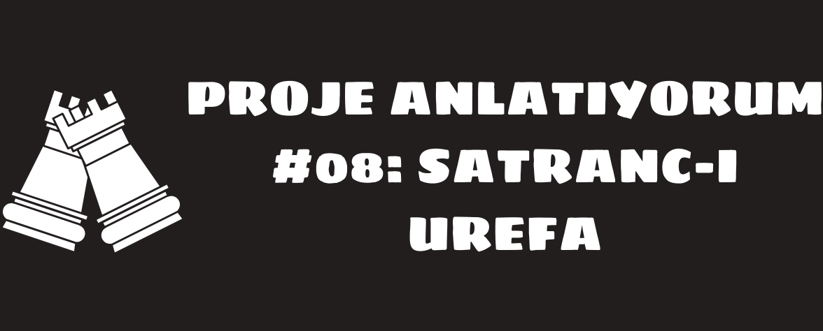 Proje Anlatıyorum #08: Satranc-ı Urefa